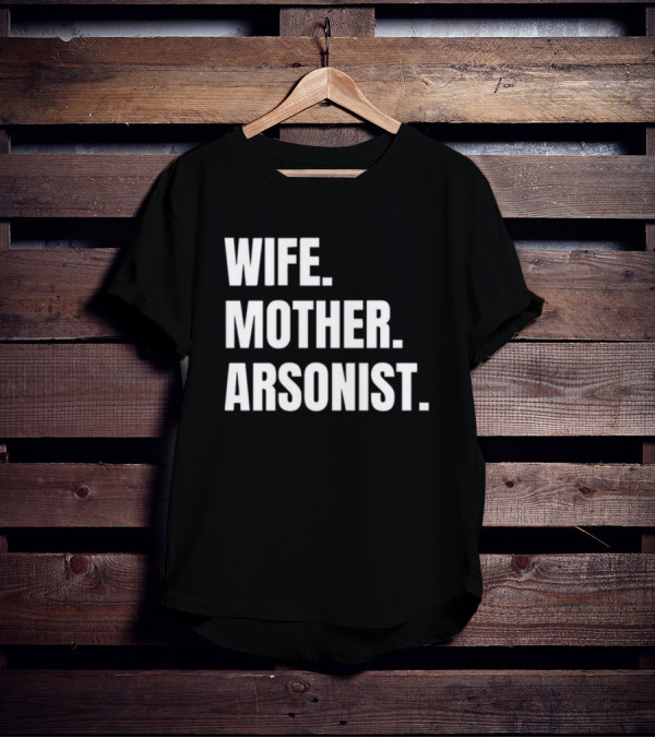 Gotfunny Wife Mother Arsonist T-Shirt