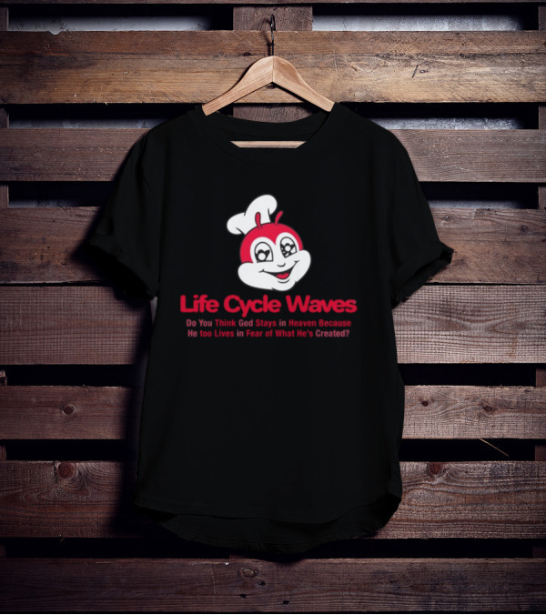 Life Cycle Waves Do You Think God Stays In Heaven Because He Too Lives In Fear Of What He's Created Jollibee T-Shirt