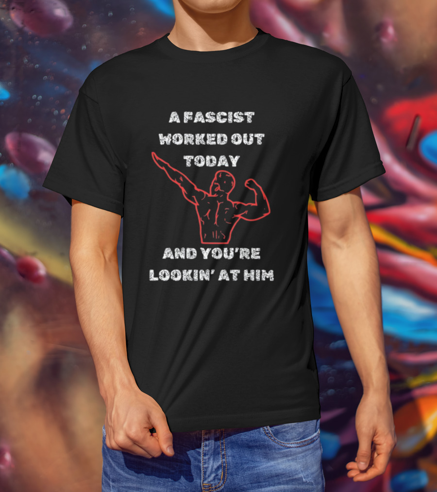 A Fascist Worked Out Today And You're Lookin' At Him Muscle Pose T-Shirt