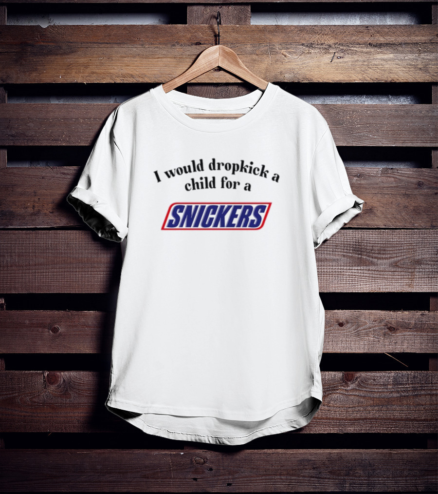 Unethicalthreads I Would Dropkick A Child For A Snickers T-Shirt