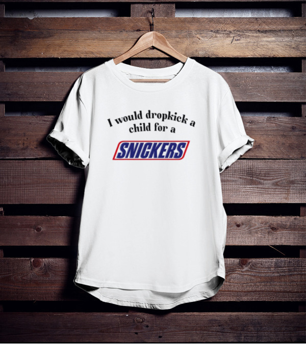 Unethicalthreads I Would Dropkick A Child For A Snickers T-Shirt