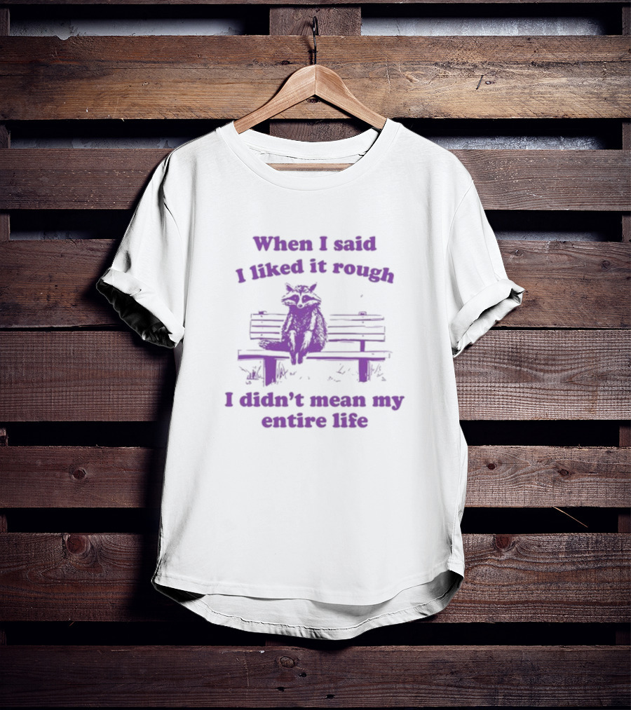 Raccoon Sitting On Bench When I Said I Liked It Rough I Didn't Mean My Entire Life T-Shirt