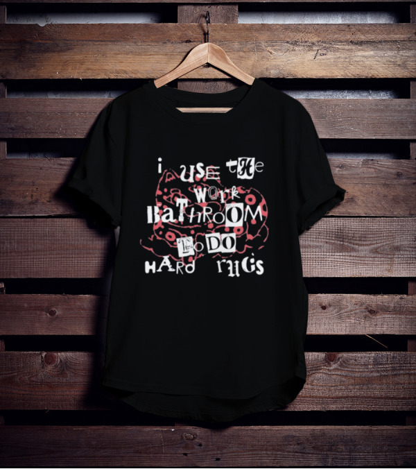 I Use The Work Bathroom To Do Hard Drugs T-Shirt