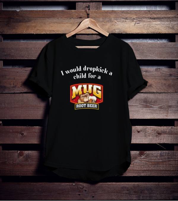 I Would Dropkick A Child For A Mug Root Beer T-Shirt