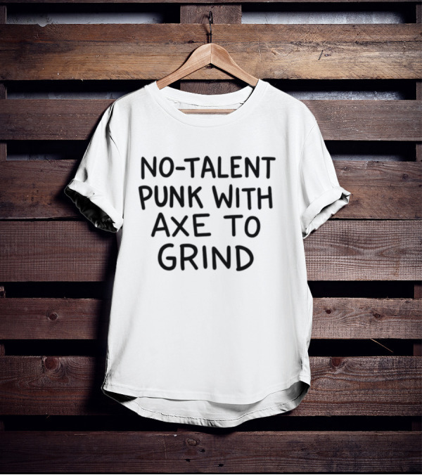 No-Talent Punk With An Axe To Grind Stubborn Rebel Attitude T-Shirt