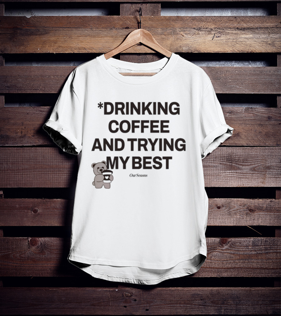 Drinking Coffee And Trying My Best Teddy Bear OurSeasons T-Shirt