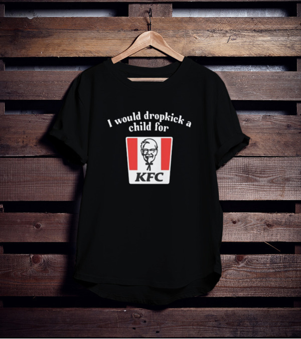 Unethicalthreads I Would Dropkick A Child For Kfc T-Shirt