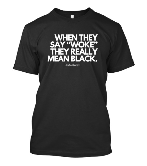 When They Say Woke They Really Mean Black @alfredslaundry T-Shirt