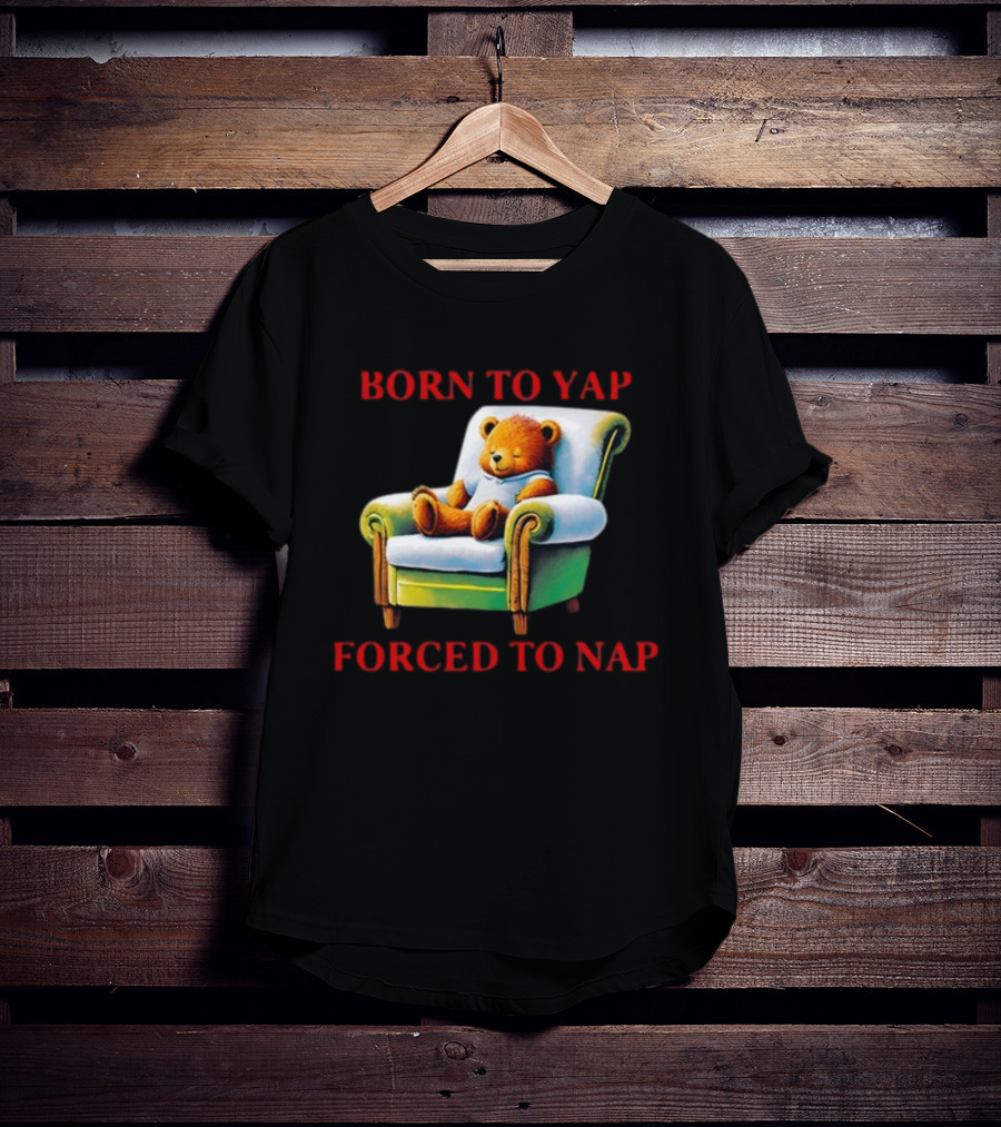 Born To Yap Forced To Nap Teddy Bear Armchair Shitheadsteve T-Shirt