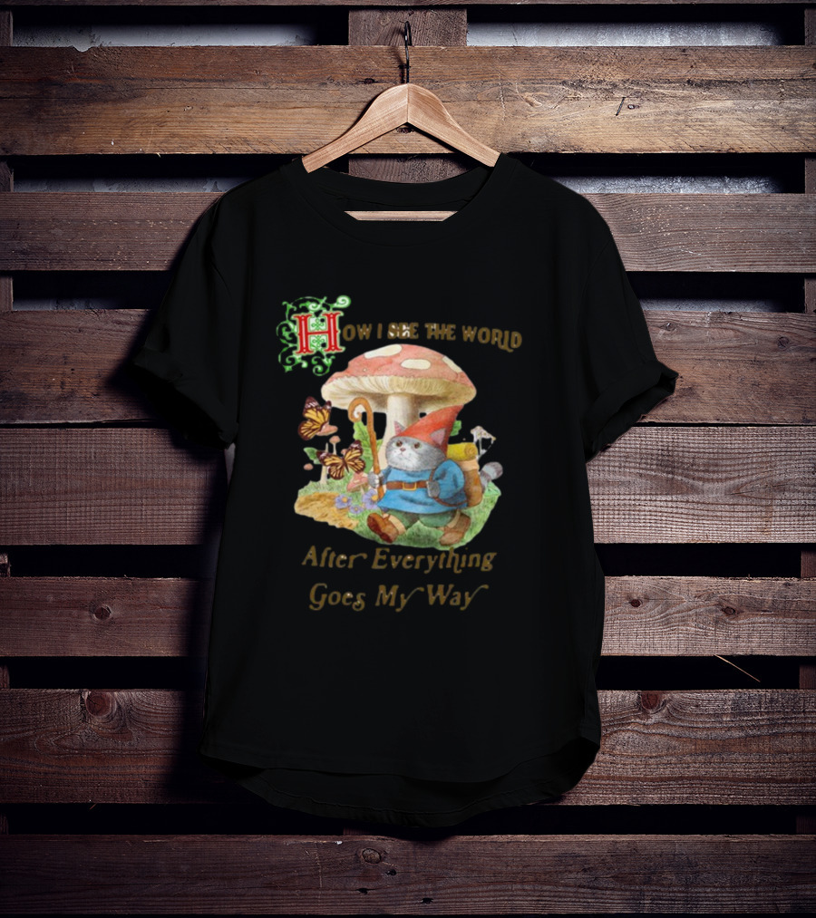 How I See The World After Everything Goes My Way Mushroom Gnome Adventure T-Shirt