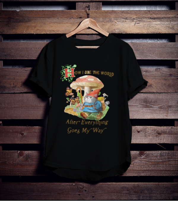 How I See The World After Everything Goes My Way Mushroom Gnome Adventure T-Shirt