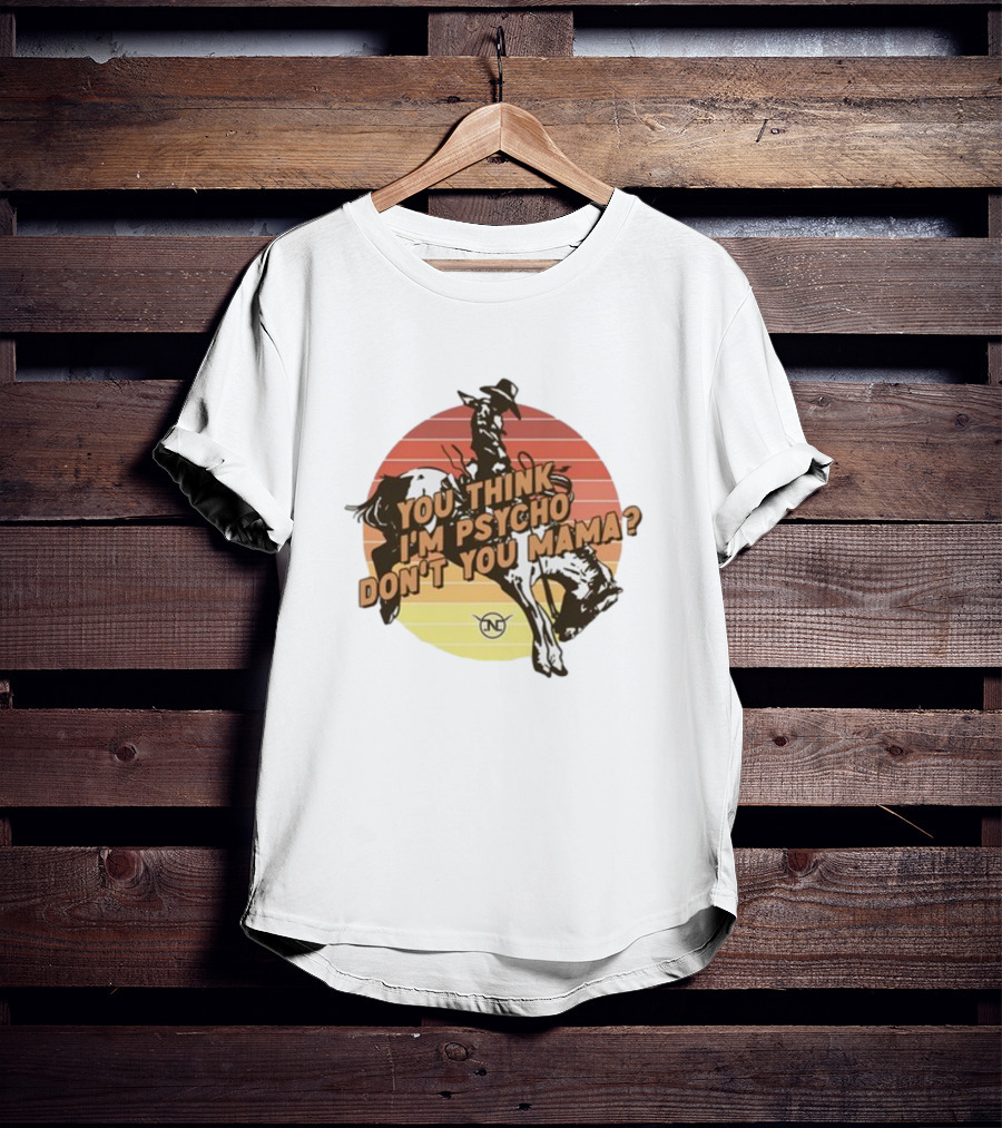 Nick Luciano Vintage Western Rodeo Cowboy You Think I'm Psycho Don't You Mama T-Shirt