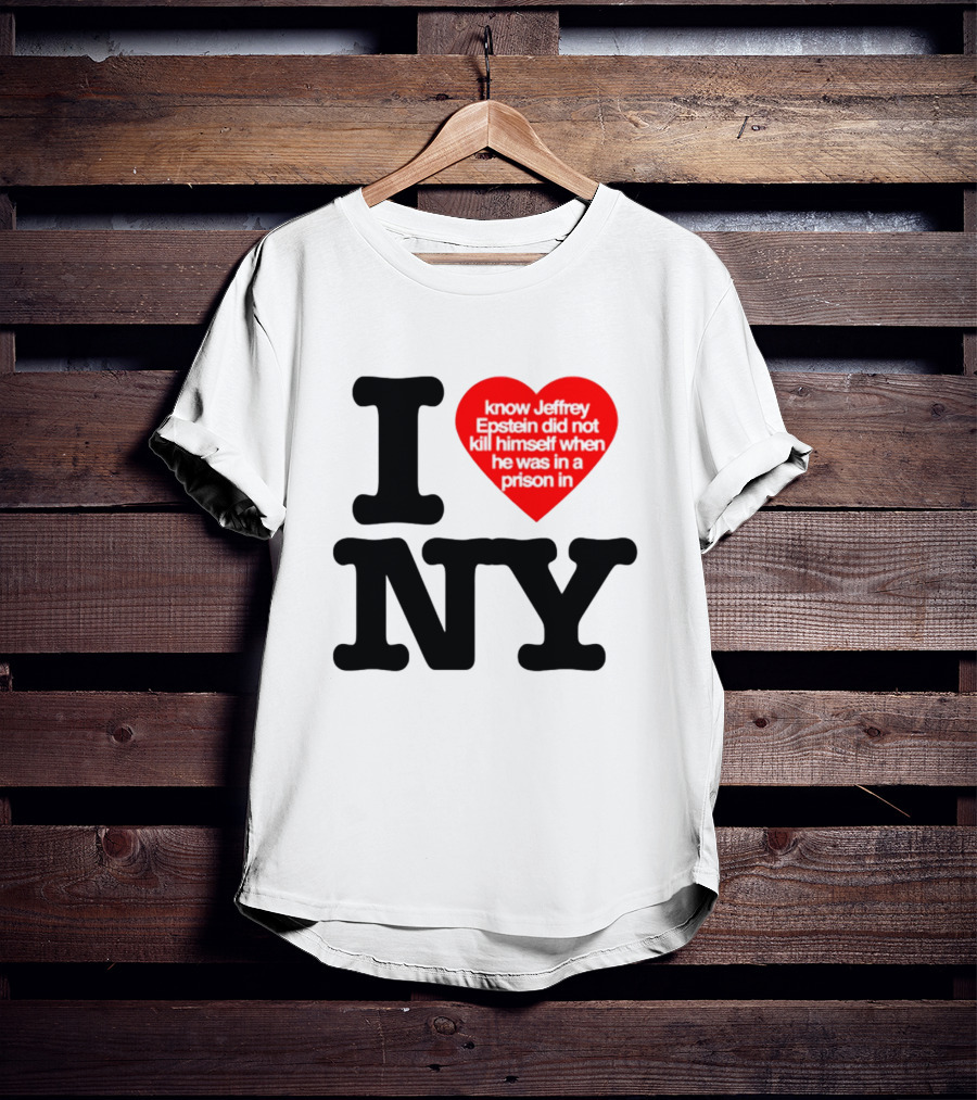 I Know Jeffrey Epstein Did Not Kill Himself When He Was In A Prison In Ny I Heart NY T-Shirt