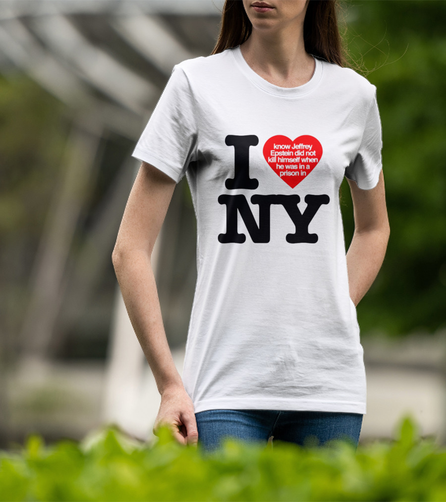 I Know Jeffrey Epstein Did Not Kill Himself When He Was In A Prison In Ny I Heart NY T-Shirt