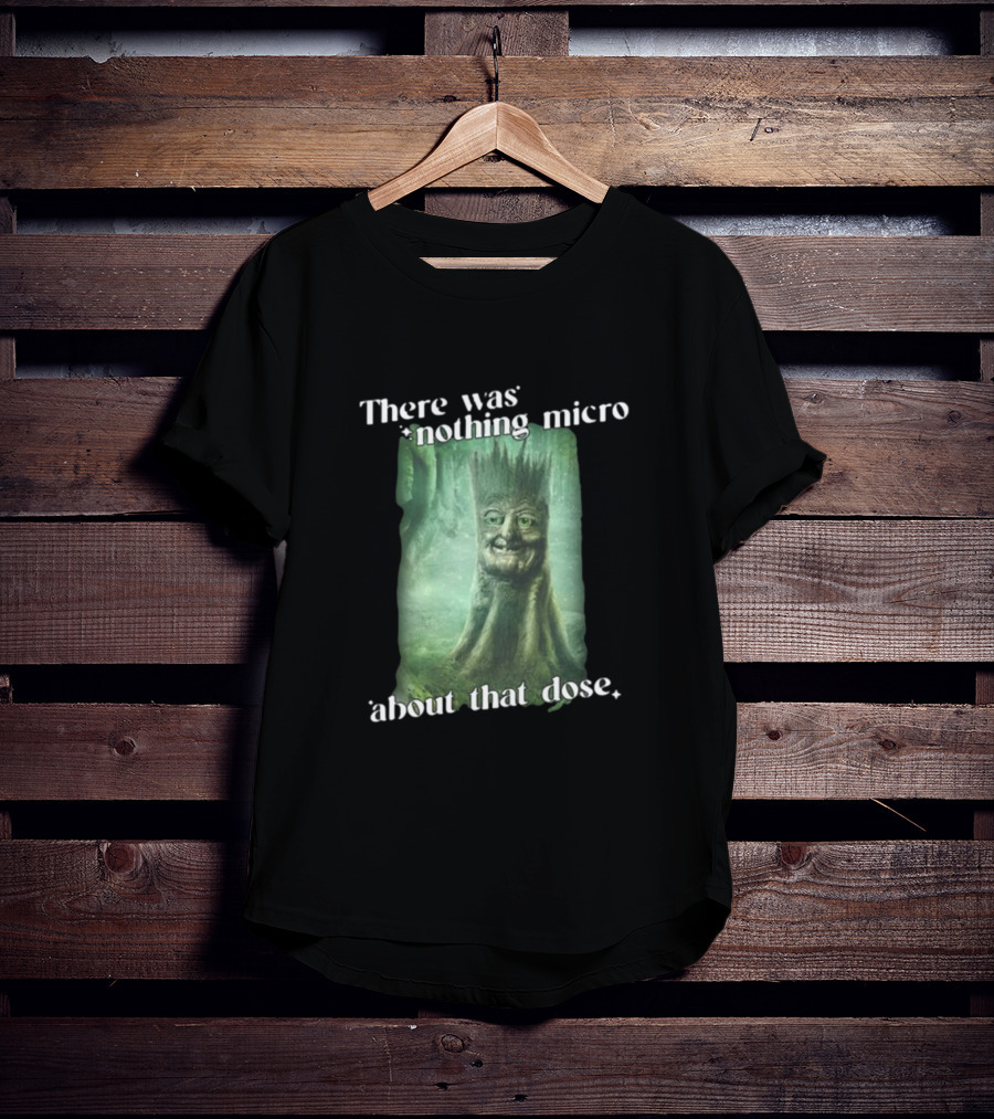 There Was Nothing Micro About That Dose Tree Face Forest Background T-Shirt