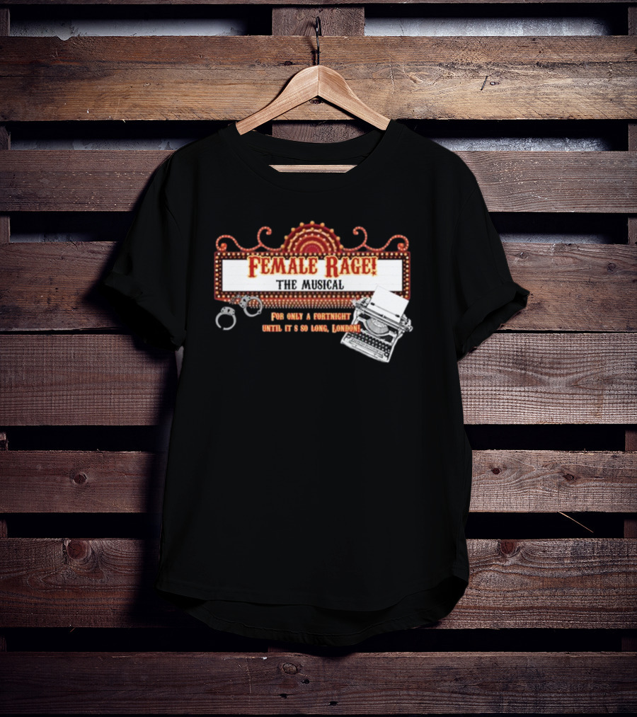Female Rage The Musical For Only A Fortnight Until It's So Long London T-Shirt