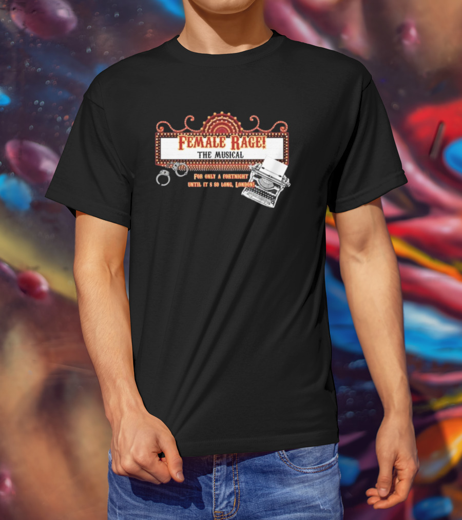 Female Rage The Musical For Only A Fortnight Until It's So Long London T-Shirt