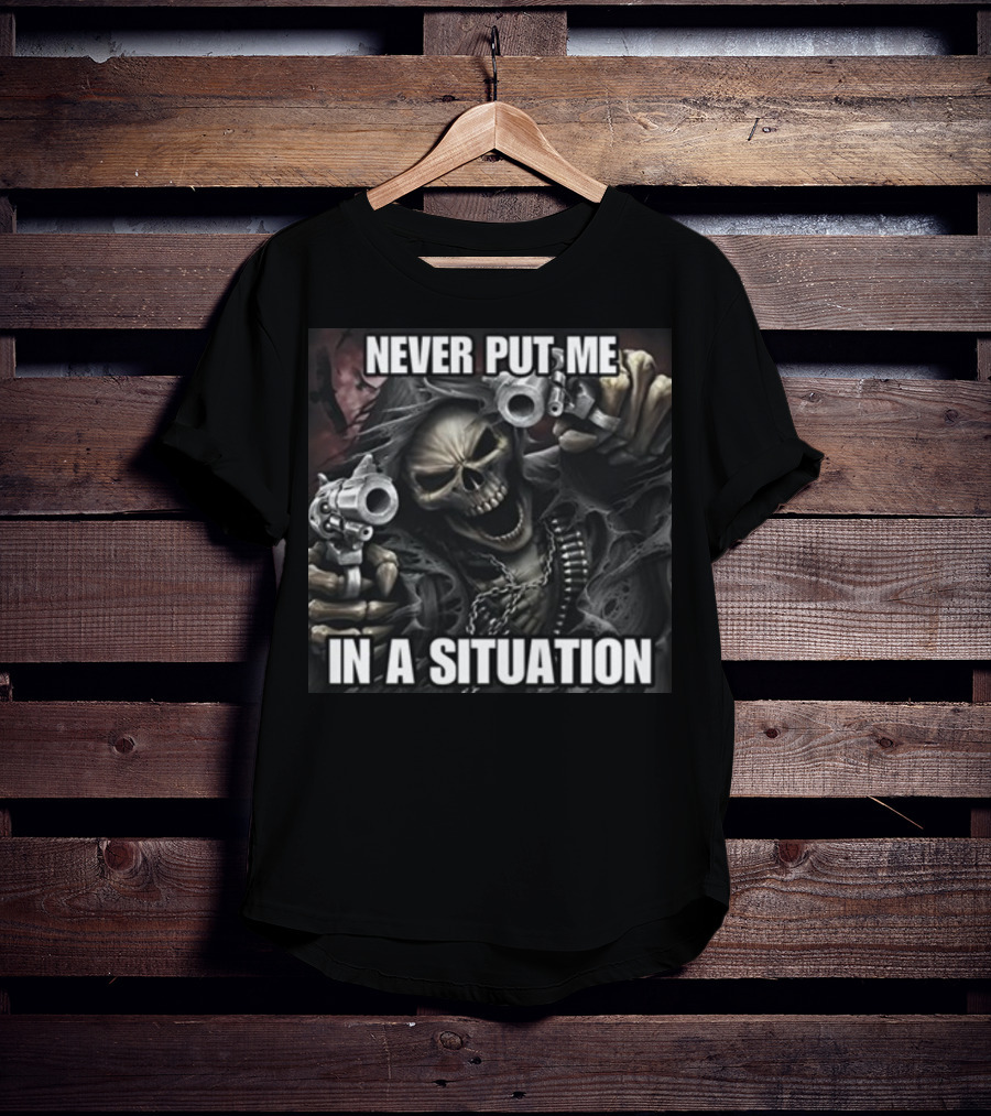 Never Put Me In A Situation Skeleton Guns Dark T-Shirt