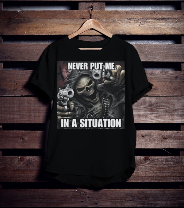Never Put Me In A Situation Skeleton Guns Dark T-Shirt