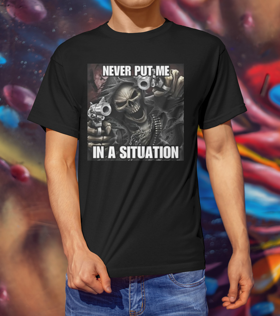 Never Put Me In A Situation Skeleton Guns Dark T-Shirt