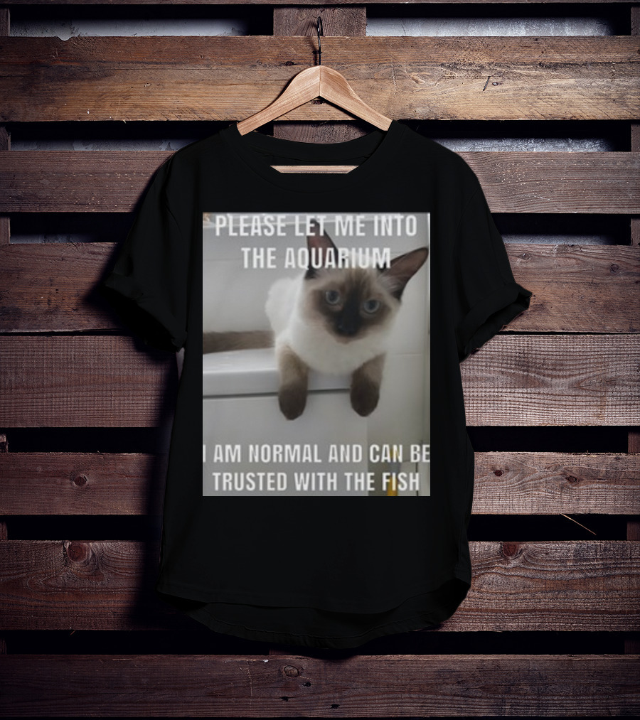 Please Let Me Into The Aquarium I Am Normal And Can Be Trusted With The Fish Cat T-Shirt