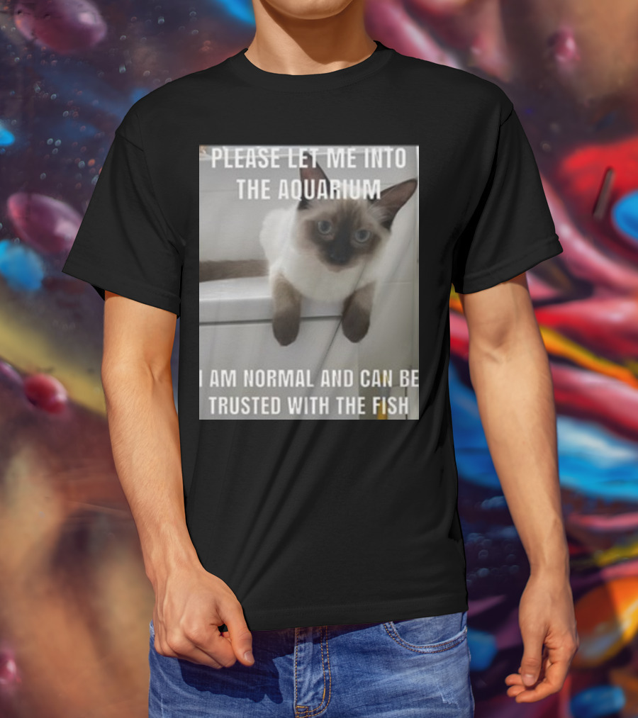Please Let Me Into The Aquarium I Am Normal And Can Be Trusted With The Fish Cat T-Shirt