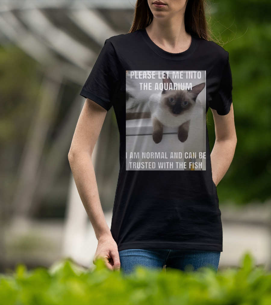 Please Let Me Into The Aquarium I Am Normal And Can Be Trusted With The Fish Cat T-Shirt