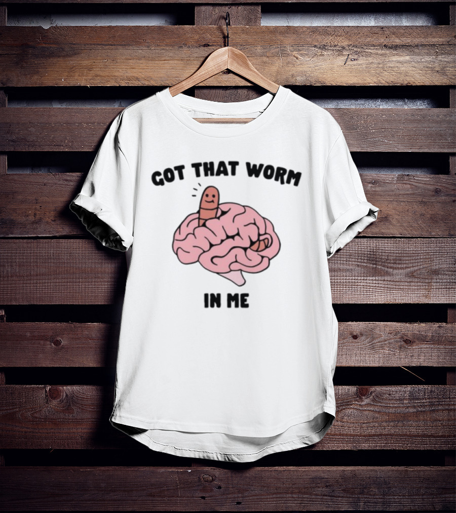 Got That Worm In Me Brain Humor Worm T-Shirt