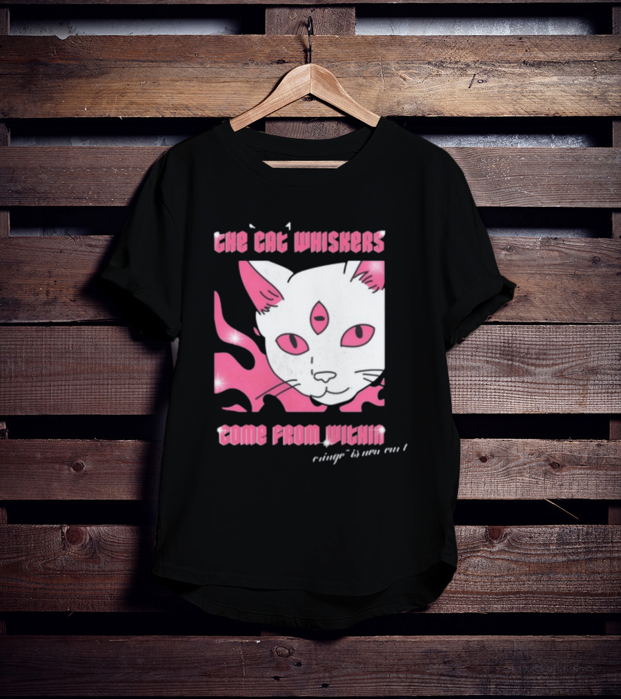 The Cat Whiskers Come From Within Cringe Is New Cun Themostphun T-Shirt
