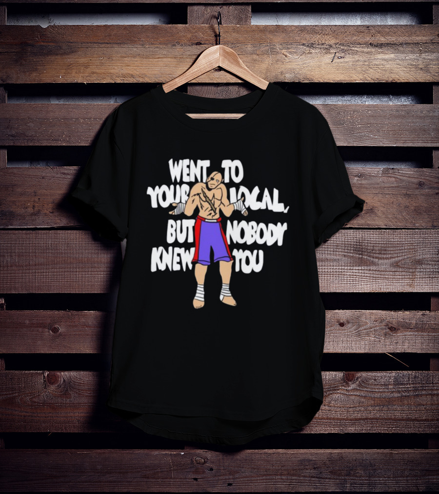 Went To Your Local But Nobody Knew You Fighter Meme T-Shirt