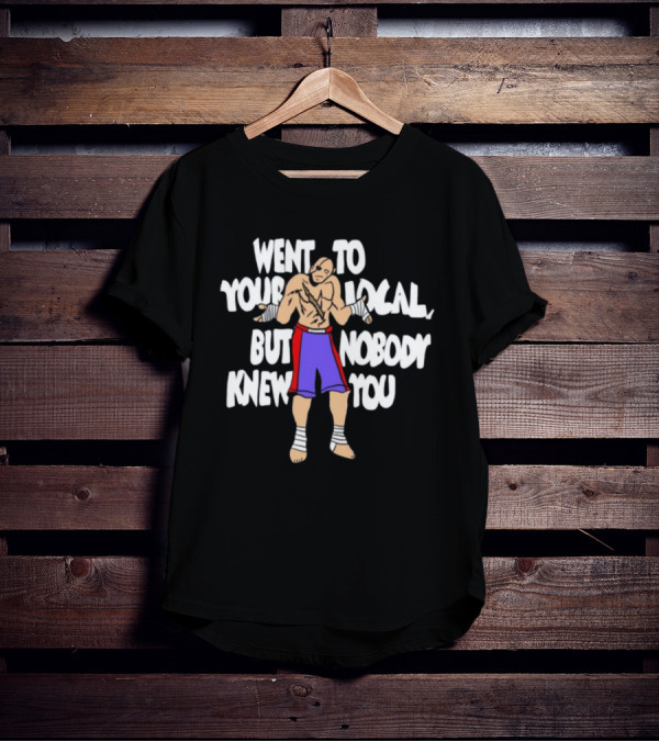 Went To Your Local But Nobody Knew You Fighter Meme T-Shirt