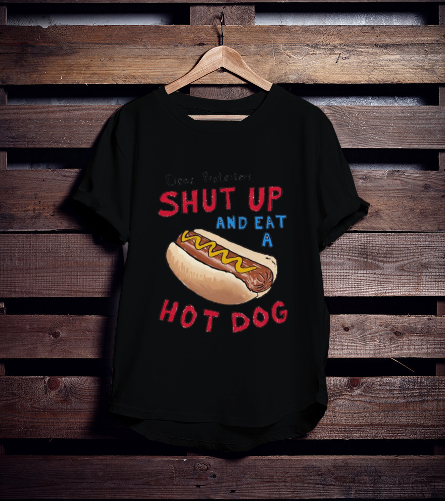 Dear Protesters Shut Up And Eat A Hot Dog Drawing With Hot Dog T-Shirt