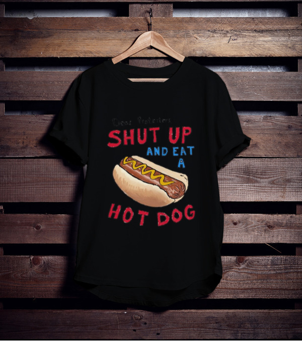Dear Protesters Shut Up And Eat A Hot Dog Drawing With Hot Dog T-Shirt
