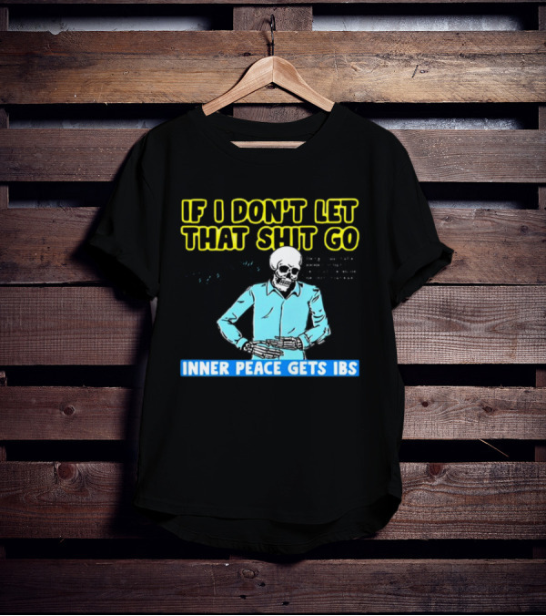 If I Don't Let That Shit Go Then My Inner Peace Gets IBS Skeleton Humor T-Shirt