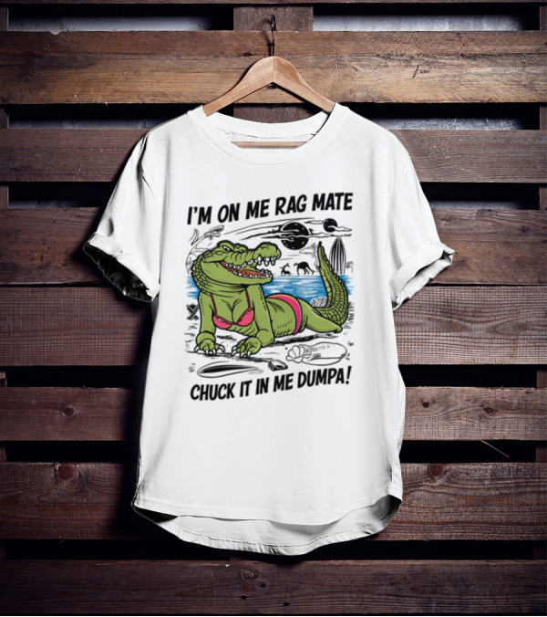 I'm On Me Rag Mate Chuck It In Me Dumpa Crocodile Bikini Humor T-Shirt