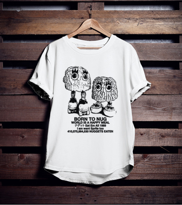 Born To Nug World Is A Happy Meal Eat Em All 1989 Nuggets Eaten I Am Want Sprite Too T-Shirt