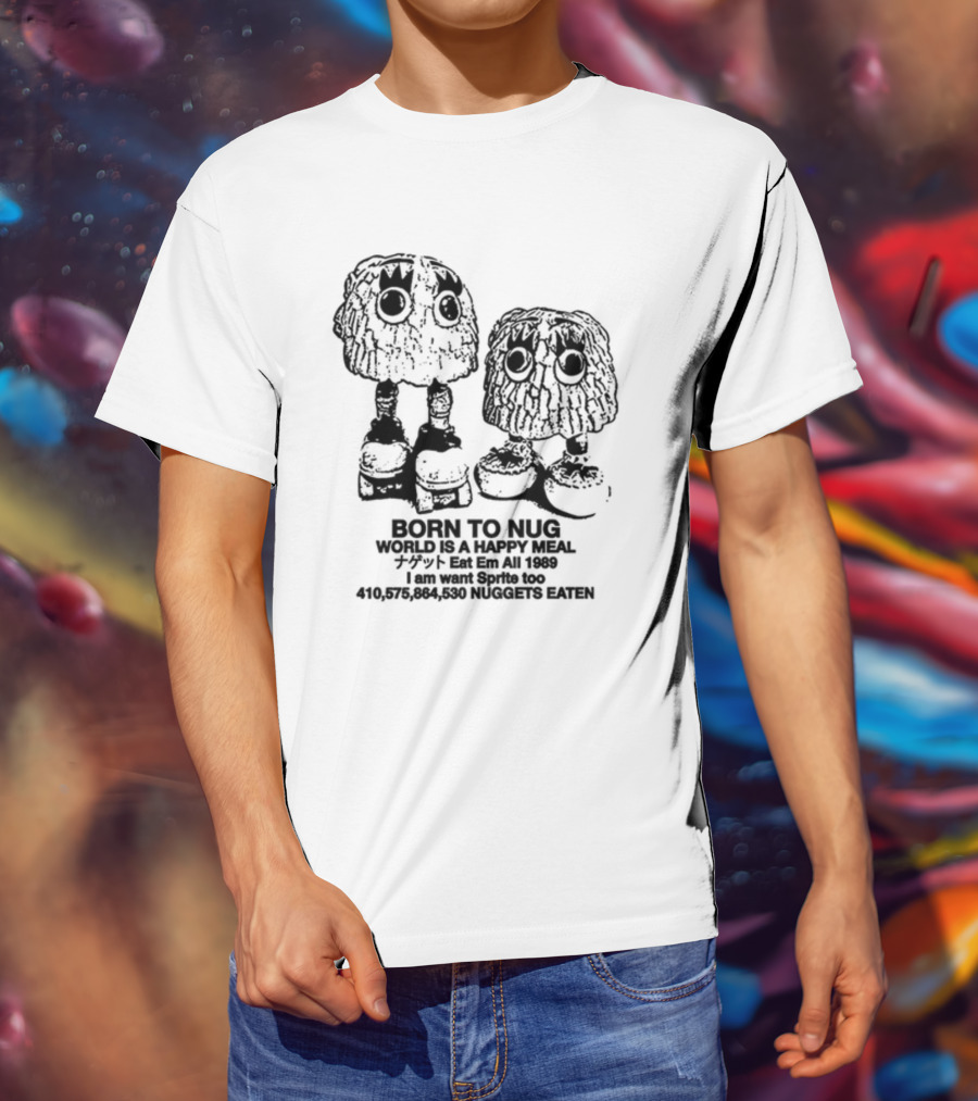 Born To Nug World Is A Happy Meal Eat Em All 1989 Nuggets Eaten I Am Want Sprite Too T-Shirt