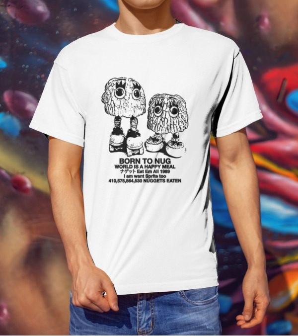 Born To Nug World Is A Happy Meal Eat Em All 1989 Nuggets Eaten I Am Want Sprite Too T-Shirt