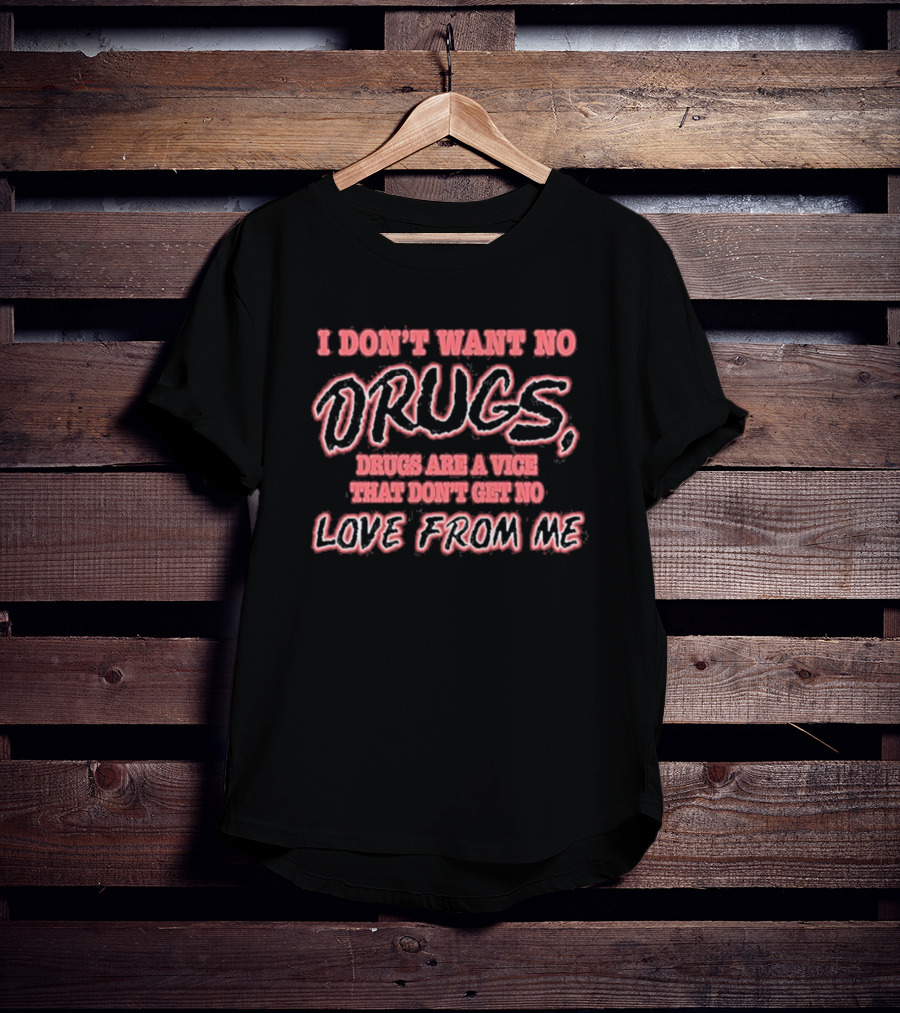 I Don’t Want No Drugs Are A Vice That Don’t Get No Love From Me T-Shirt