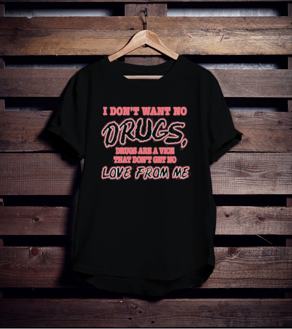 I Don’t Want No Drugs Are A Vice That Don’t Get No Love From Me T-Shirt