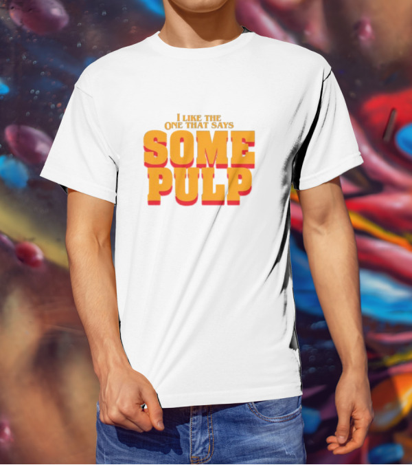 I Like The One That Says Some Pulp T-Shirt