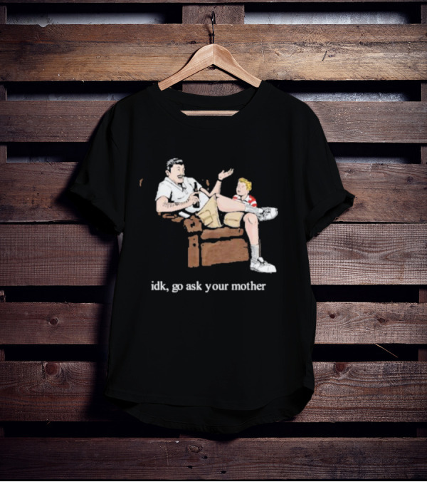 Idk Go Ask Your Mother Dad And Son Conversation T-Shirt