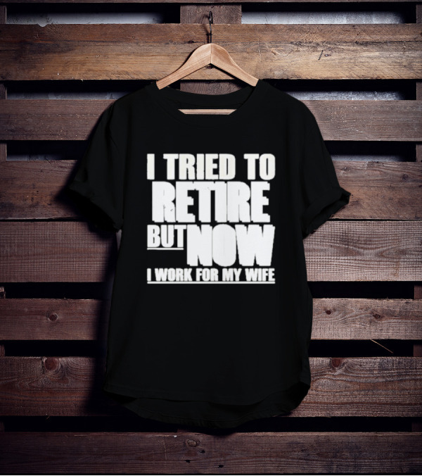 Iluvyoudaveblunts Wearing I Tried To Retire But Now I Work For My Wife T-Shirt
