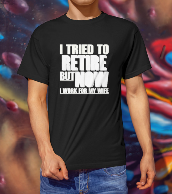 Iluvyoudaveblunts Wearing I Tried To Retire But Now I Work For My Wife T-Shirt