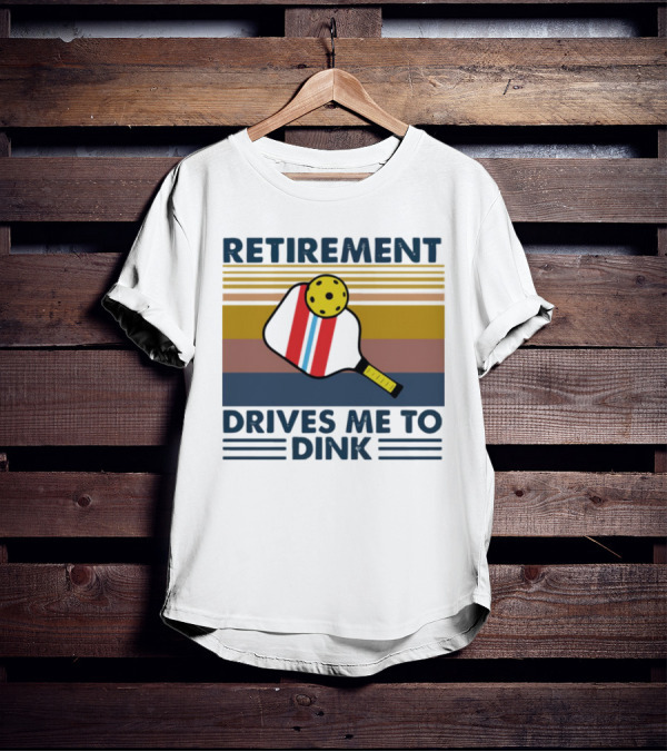 RETIREMENT DRIVES ME TO DINK T-Shirt