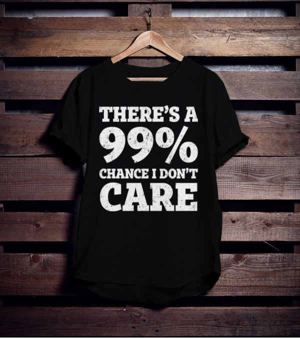 There’s A 99% Chance I Don’t Care T-Shirt