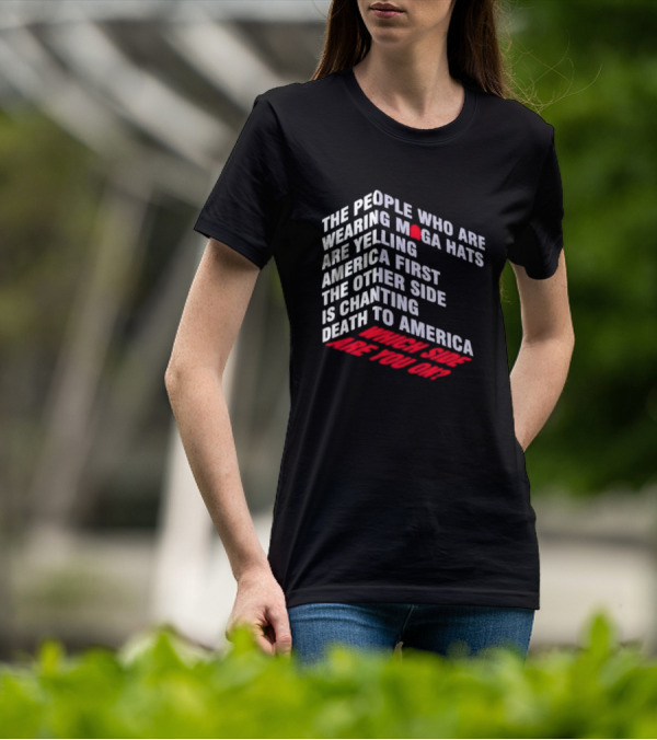 The People Wearing MAGA Hats Are Yelling America First The Other Side Is Chanting Death To America Which Side Are You On T-Shirt