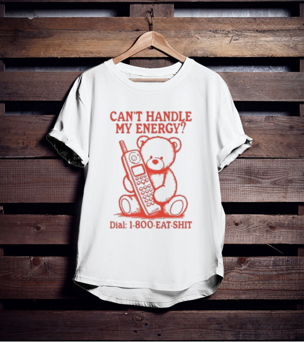 CAN'T HANDLE MY ENERGY DIAL 1 800 EAT SHIT TEDDY BEAR WITH PHONE T-Shirt