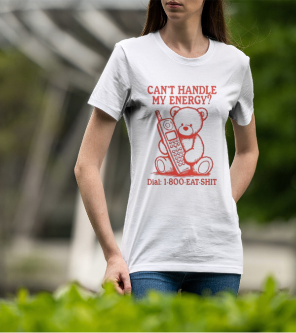 CAN'T HANDLE MY ENERGY DIAL 1 800 EAT SHIT TEDDY BEAR WITH PHONE T-Shirt