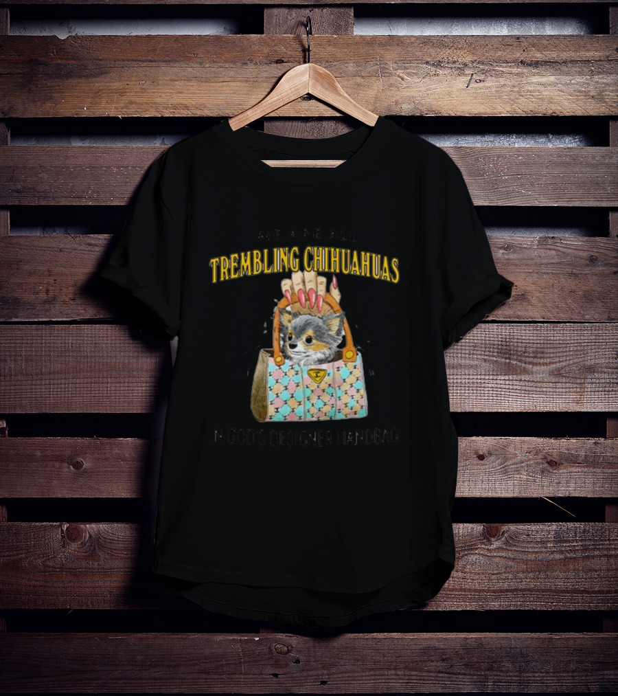 We Are All Trembling Chihuahuas In God's Designer Handbag Crafty Chihuahua Bag T-Shirt